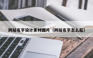 七台河网站名字设计素材图片（网站名字怎么起）